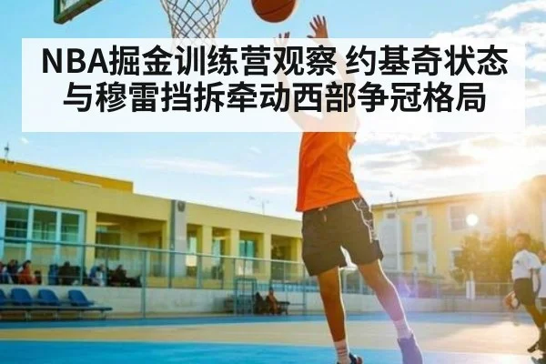 NBA掘金训练营观察 约基奇状态与穆雷挡拆牵动西部争冠格局
