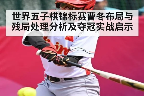 世界五子棋锦标赛曹冬布局与残局处理分析及夺冠实战启示