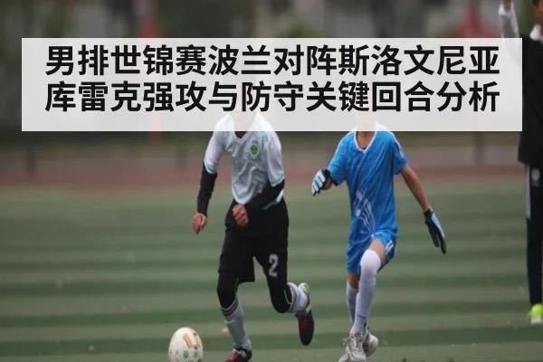男排世锦赛波兰对阵斯洛文尼亚库雷克强攻与防守关键回合分析