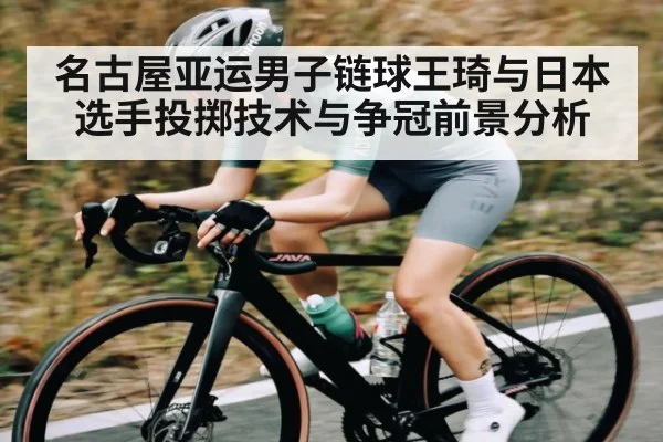 名古屋亚运男子链球王琦与日本选手投掷技术与争冠前景分析