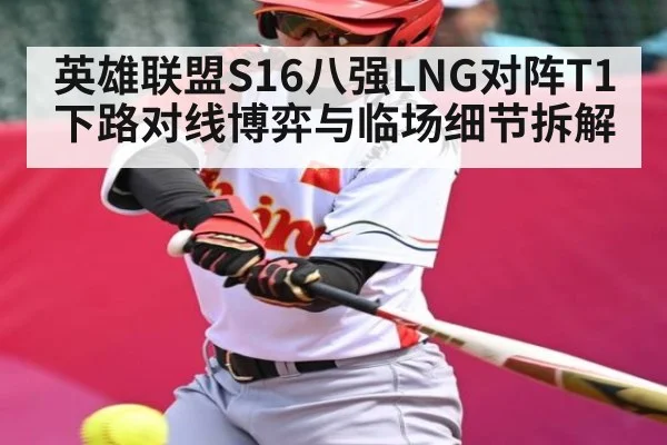 英雄联盟S16八强LNG对阵T1下路对线博弈与临场细节拆解