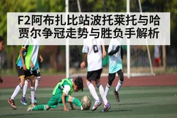 F2阿布扎比站波托莱托与哈贾尔争冠走势与胜负手解析