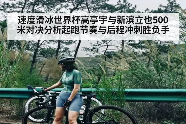 速度滑冰世界杯高亭宇与新滨立也500米对决分析起跑节奏与后程冲刺胜负手 - kaiyun.com